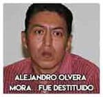 Alejandro Olvera Mora…Fue destituido