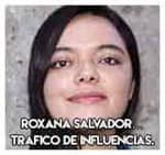 Roxana Salvador…Trafico de influencias.