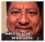 Pablo Salazar…………………Ni sus luces.
