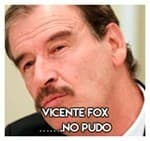 Vicente Fox…………………….No pudo.