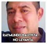 Raymundo Bautista………………No levanta.