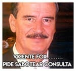Vicente Fox…………… Pide sabotear consulta