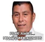 Felipe Juárez…………….. No más sindicalizados