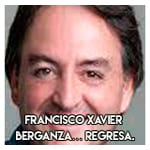 Francisco Xavier Berganza… Regresa.