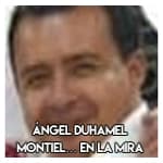 Ángel Duhamel Montiel……… En la mira 